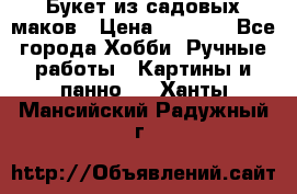  Букет из садовых маков › Цена ­ 6 000 - Все города Хобби. Ручные работы » Картины и панно   . Ханты-Мансийский,Радужный г.